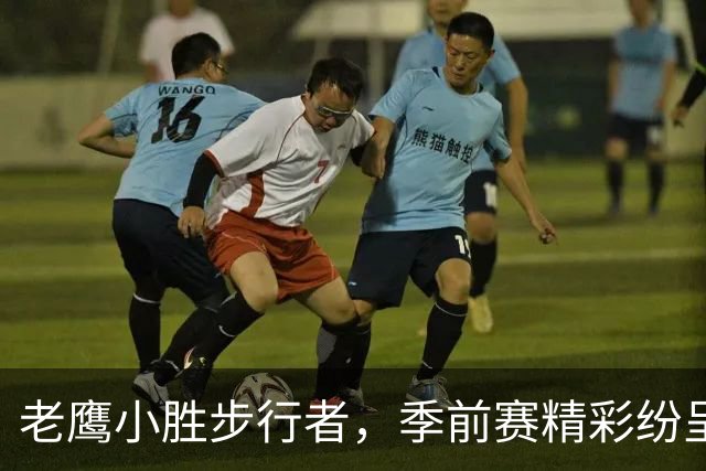 老鹰小胜步行者，季前赛精彩纷呈如肥皂剧